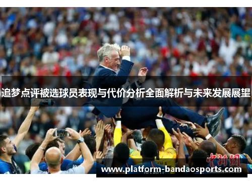 追梦点评被选球员表现与代价分析全面解析与未来发展展望