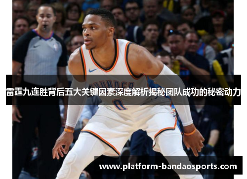 雷霆九连胜背后五大关键因素深度解析揭秘团队成功的秘密动力