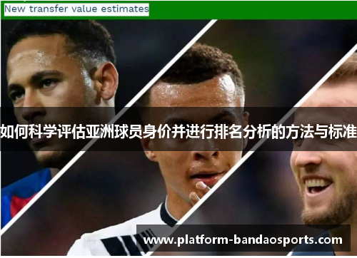 如何科学评估亚洲球员身价并进行排名分析的方法与标准