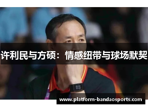 许利民与方硕：情感纽带与球场默契