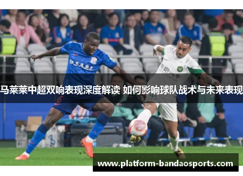 马莱莱中超双响表现深度解读 如何影响球队战术与未来表现