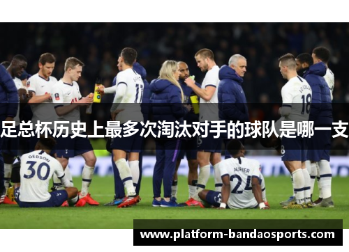 足总杯历史上最多次淘汰对手的球队是哪一支