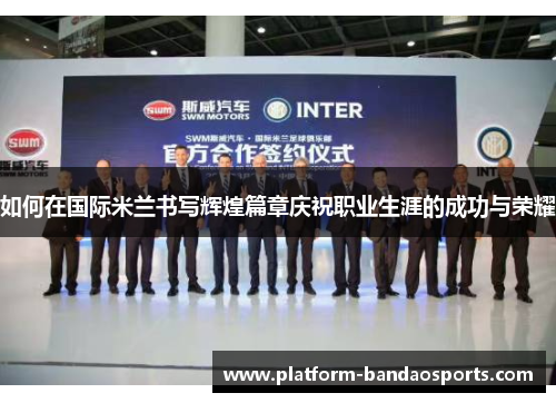 如何在国际米兰书写辉煌篇章庆祝职业生涯的成功与荣耀