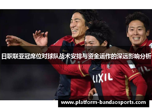 日职联亚冠席位对球队战术安排与资金运作的深远影响分析