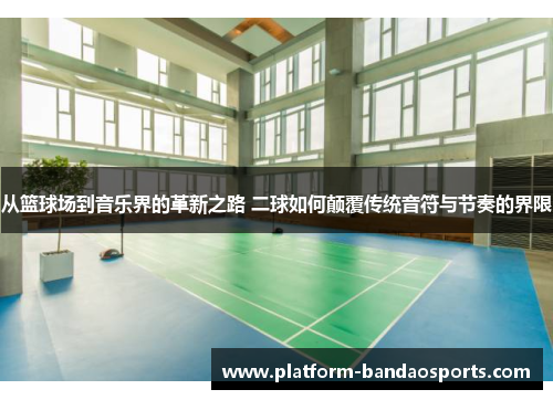 从篮球场到音乐界的革新之路 二球如何颠覆传统音符与节奏的界限