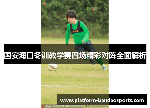 国安海口冬训教学赛四场精彩对阵全面解析