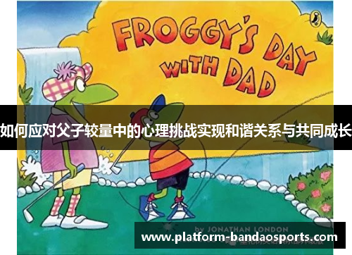 如何应对父子较量中的心理挑战实现和谐关系与共同成长