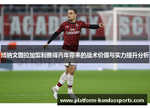博纳文图拉加盟利雅得青年带来的战术价值与实力提升分析