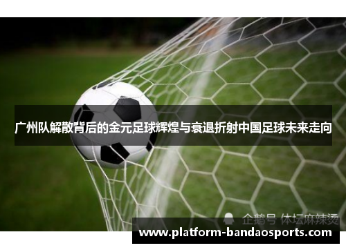 广州队解散背后的金元足球辉煌与衰退折射中国足球未来走向