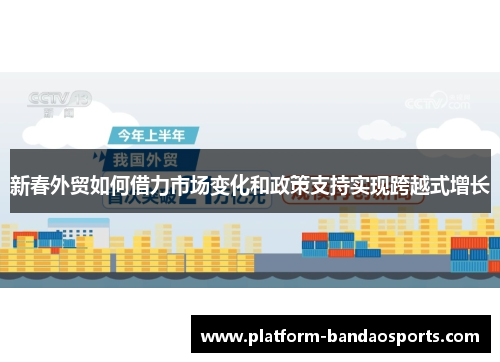 新春外贸如何借力市场变化和政策支持实现跨越式增长