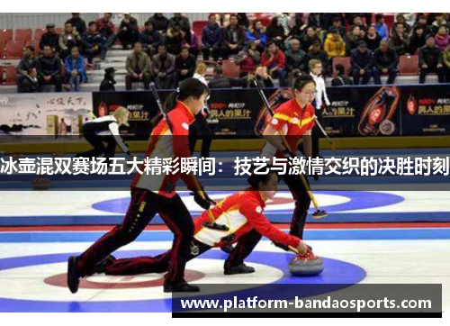 冰壶混双赛场五大精彩瞬间：技艺与激情交织的决胜时刻