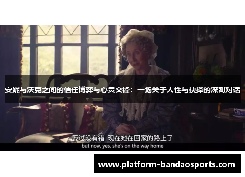 安妮与沃克之间的信任博弈与心灵交锋：一场关于人性与抉择的深刻对话