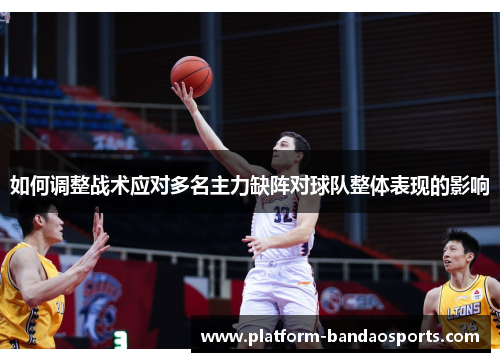 如何调整战术应对多名主力缺阵对球队整体表现的影响