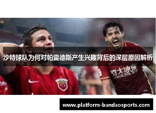 沙特球队为何对帕雷德斯产生兴趣背后的深层原因解析