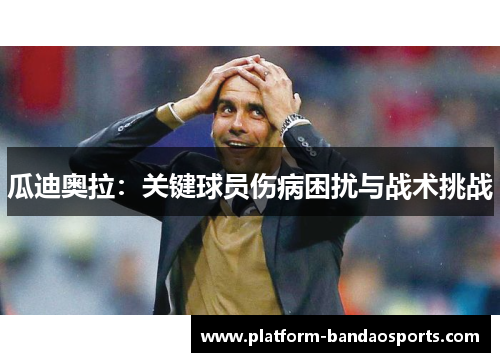 瓜迪奥拉：关键球员伤病困扰与战术挑战