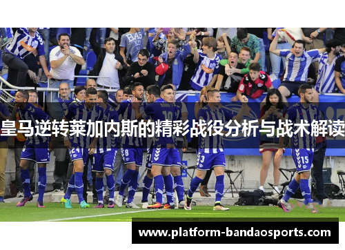 皇马逆转莱加内斯的精彩战役分析与战术解读