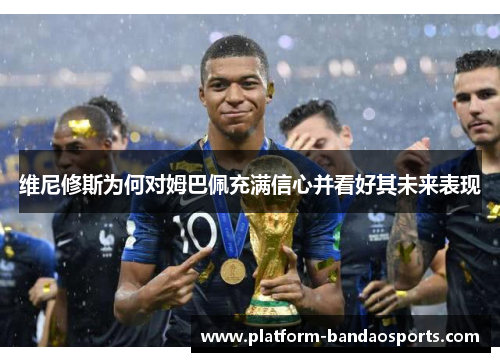 维尼修斯为何对姆巴佩充满信心并看好其未来表现