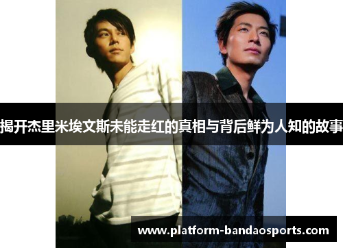 揭开杰里米埃文斯未能走红的真相与背后鲜为人知的故事