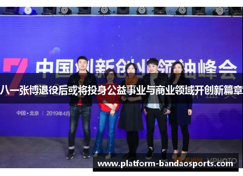 八一张博退役后或将投身公益事业与商业领域开创新篇章