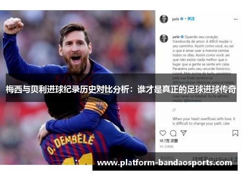 梅西与贝利进球纪录历史对比分析：谁才是真正的足球进球传奇