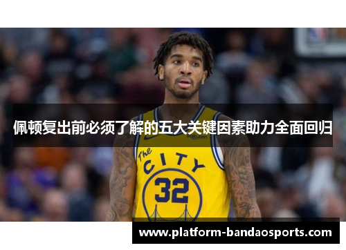 佩顿复出前必须了解的五大关键因素助力全面回归