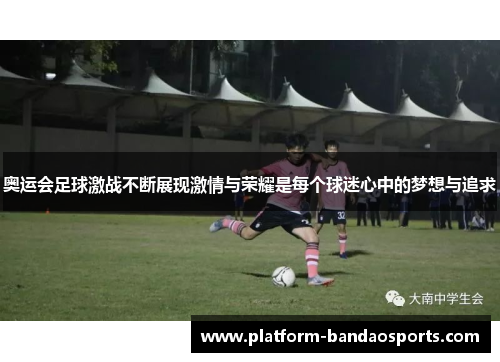 奥运会足球激战不断展现激情与荣耀是每个球迷心中的梦想与追求