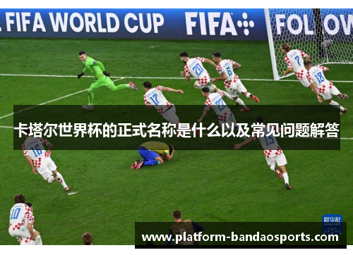 卡塔尔世界杯的正式名称是什么以及常见问题解答