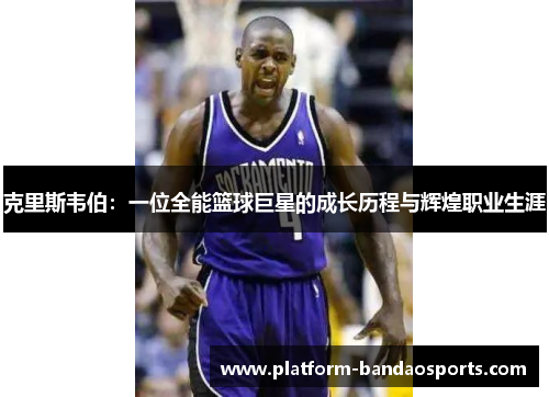 克里斯韦伯：一位全能篮球巨星的成长历程与辉煌职业生涯