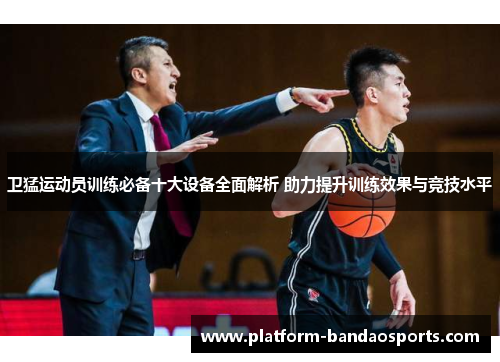 卫猛运动员训练必备十大设备全面解析 助力提升训练效果与竞技水平