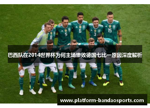 巴西队在2014世界杯为何主场惨败德国七比一原因深度解析