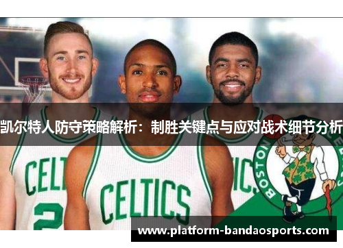 凯尔特人防守策略解析：制胜关键点与应对战术细节分析