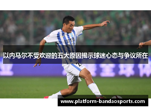 以内马尔不受欢迎的五大原因揭示球迷心态与争议所在