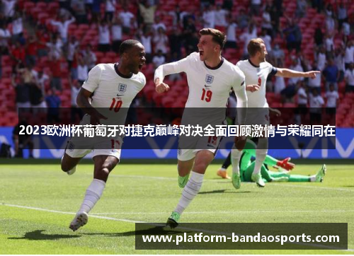 2023欧洲杯葡萄牙对捷克巅峰对决全面回顾激情与荣耀同在