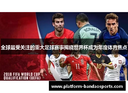 全球最受关注的重大足球赛事揭晓世界杯成为年度体育焦点