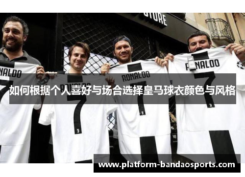 如何根据个人喜好与场合选择皇马球衣颜色与风格