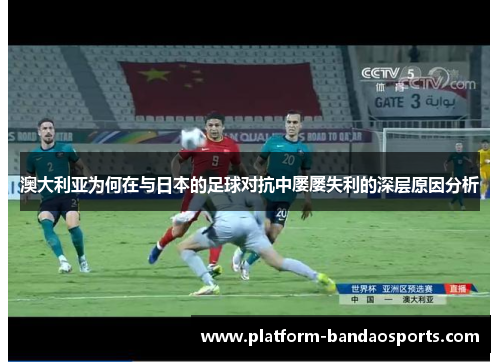 澳大利亚为何在与日本的足球对抗中屡屡失利的深层原因分析