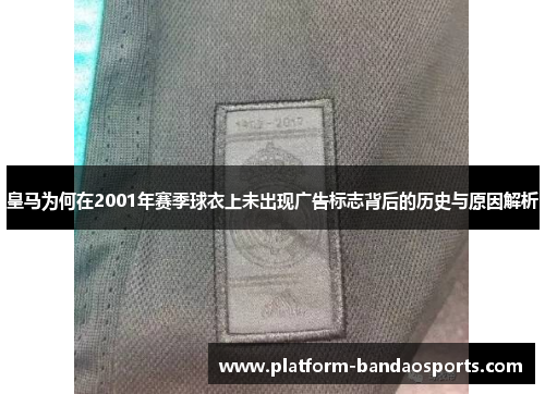 皇马为何在2001年赛季球衣上未出现广告标志背后的历史与原因解析