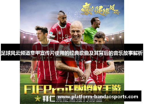 足球风云频道意甲宣传片使用的经典歌曲及其背后的音乐故事解析