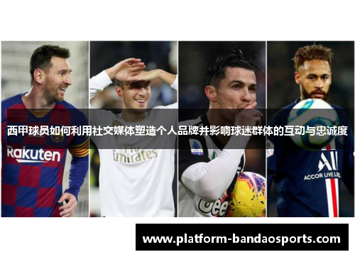 西甲球员如何利用社交媒体塑造个人品牌并影响球迷群体的互动与忠诚度