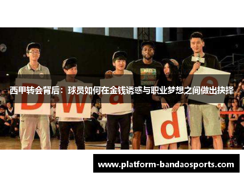 西甲转会背后:球员如何在金钱诱惑与职业梦想之间做出抉择 西甲转会背后:球员如何在金钱诱惑与职业梦想之间做出抉择