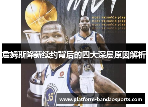 詹姆斯降薪续约背后的四大深层原因解析 詹姆斯降薪续约背后的四大深层原因解析