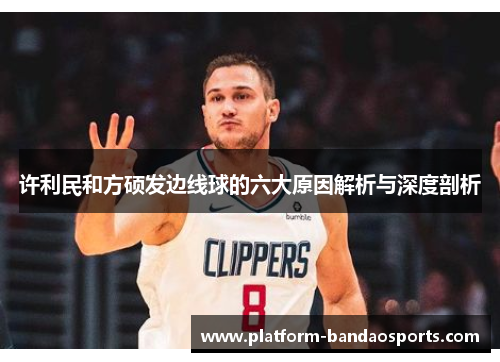 许利民和方硕发边线球的六大原因解析与深度剖析