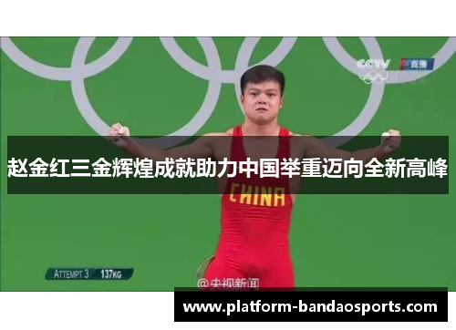 赵金红三金辉煌成就助力中国举重迈向全新高峰