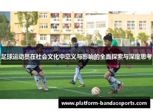 足球运动员在社会文化中意义与影响的全面探索与深度思考