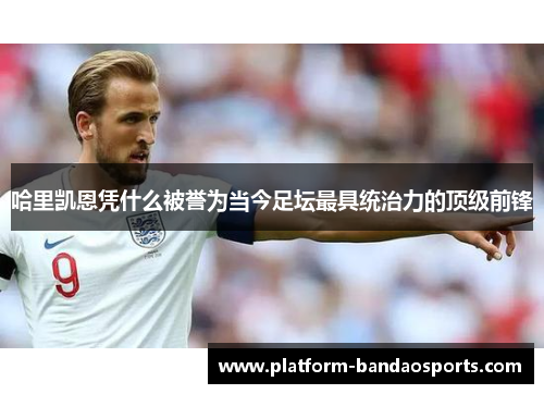 哈里凯恩凭什么被誉为当今足坛最具统治力的顶级前锋