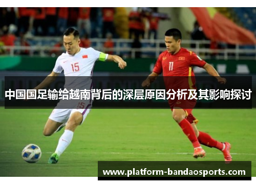 中国国足输给越南背后的深层原因分析及其影响探讨 中国国足输给越南背后的深层原因分析及其影响探讨