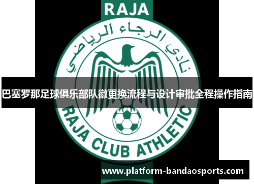 巴塞罗那足球俱乐部队徽更换流程与设计审批全程操作指南 巴塞罗那足球俱乐部队徽更换流程与设计审批全程操作指南
