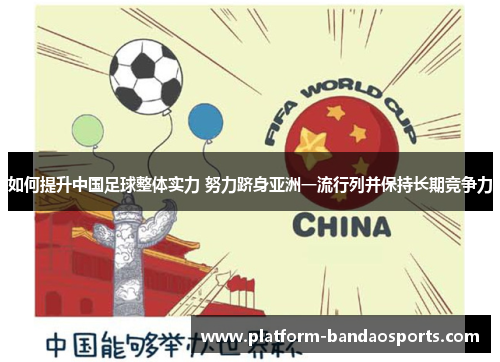 如何提升中国足球整体实力 努力跻身亚洲一流行列并保持长期竞争力 如何提升中国足球整体实力 努力跻身亚洲一流行列并保持长期竞争力