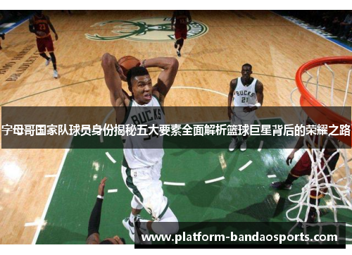 字母哥国家队球员身份揭秘五大要素全面解析篮球巨星背后的荣耀之路 字母哥国家队球员身份揭秘五大要素全面解析篮球巨星背后的荣耀之路